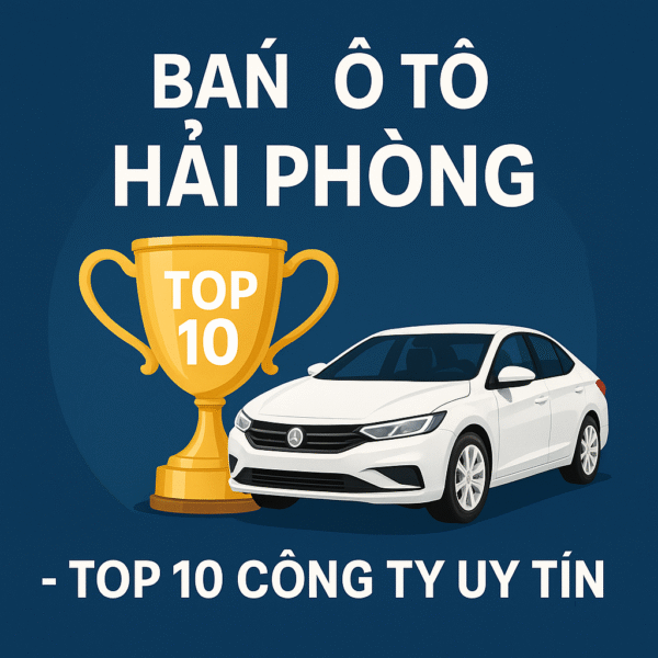 Bán ô tô Hải Phòng - TOP 10 Công ty uy tín là danh sách không thể bỏ qua đối với những ai đang có nhu cầu tìm mua xe ô tô mới, xe đã qua sử dụng hay tìm hiểu các dòng xe phổ biến tại thị trường Hải Phòng